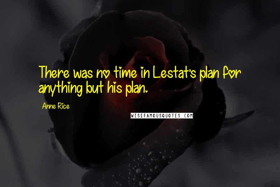 Anne Rice Quotes: There was no time in Lestat's plan for anything but his plan.