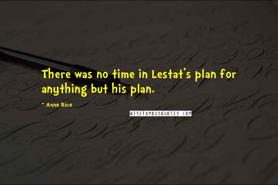 Anne Rice Quotes: There was no time in Lestat's plan for anything but his plan.