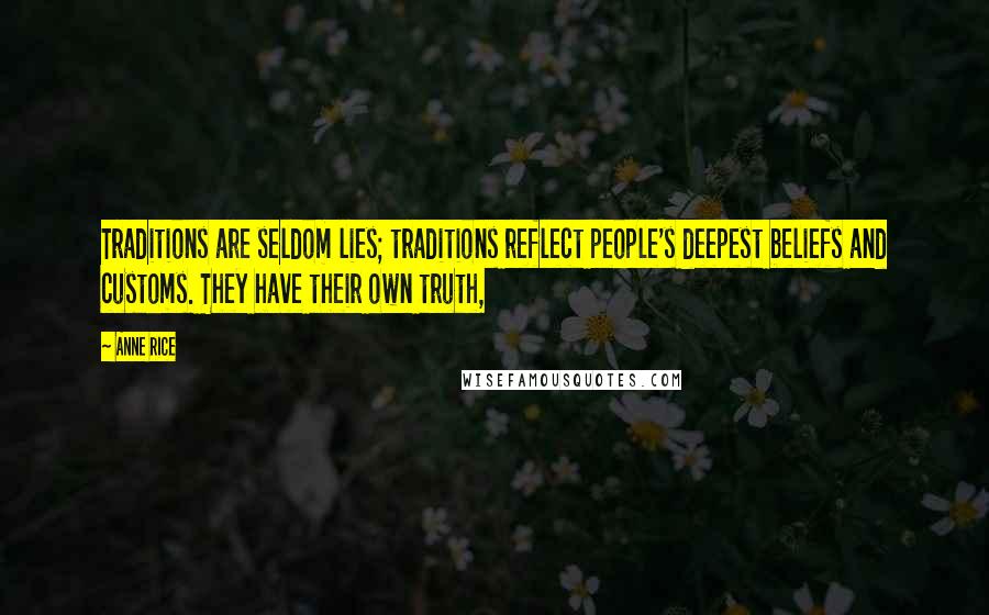 Anne Rice Quotes: Traditions are seldom lies; traditions reflect people's deepest beliefs and customs. They have their own truth,