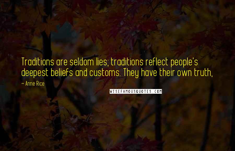 Anne Rice Quotes: Traditions are seldom lies; traditions reflect people's deepest beliefs and customs. They have their own truth,