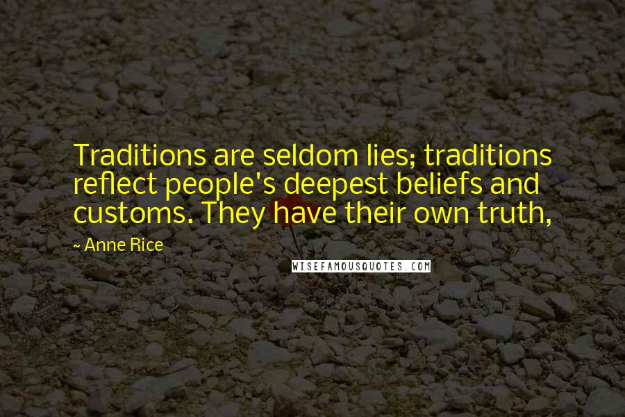 Anne Rice Quotes: Traditions are seldom lies; traditions reflect people's deepest beliefs and customs. They have their own truth,