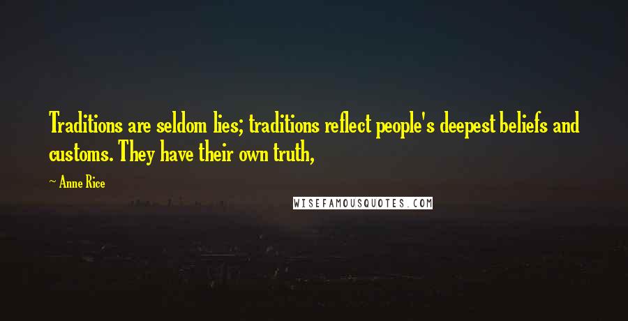 Anne Rice Quotes: Traditions are seldom lies; traditions reflect people's deepest beliefs and customs. They have their own truth,