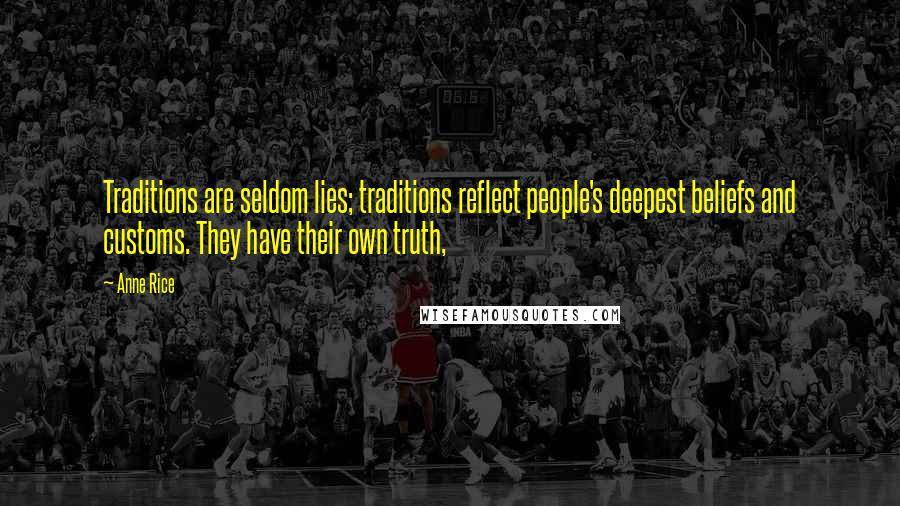 Anne Rice Quotes: Traditions are seldom lies; traditions reflect people's deepest beliefs and customs. They have their own truth,