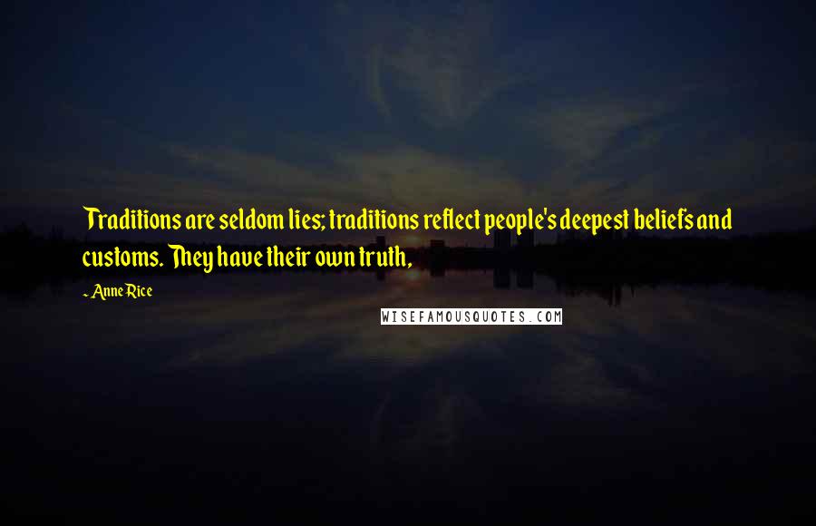 Anne Rice Quotes: Traditions are seldom lies; traditions reflect people's deepest beliefs and customs. They have their own truth,