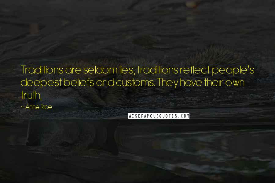 Anne Rice Quotes: Traditions are seldom lies; traditions reflect people's deepest beliefs and customs. They have their own truth,