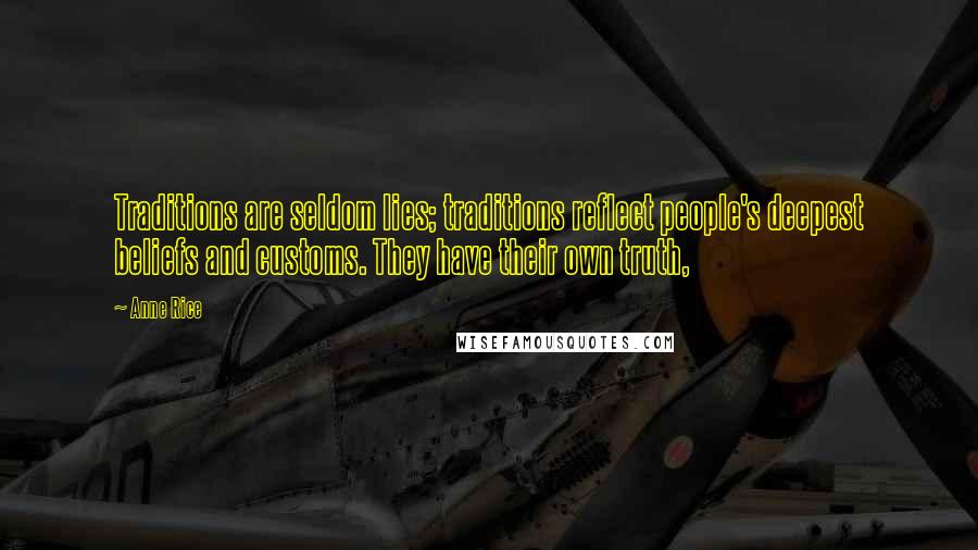 Anne Rice Quotes: Traditions are seldom lies; traditions reflect people's deepest beliefs and customs. They have their own truth,