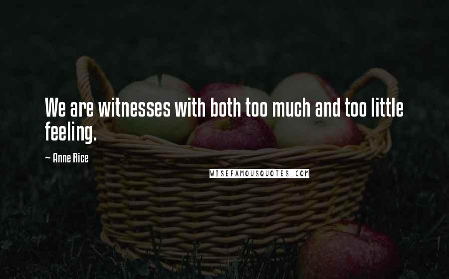 Anne Rice Quotes: We are witnesses with both too much and too little feeling.