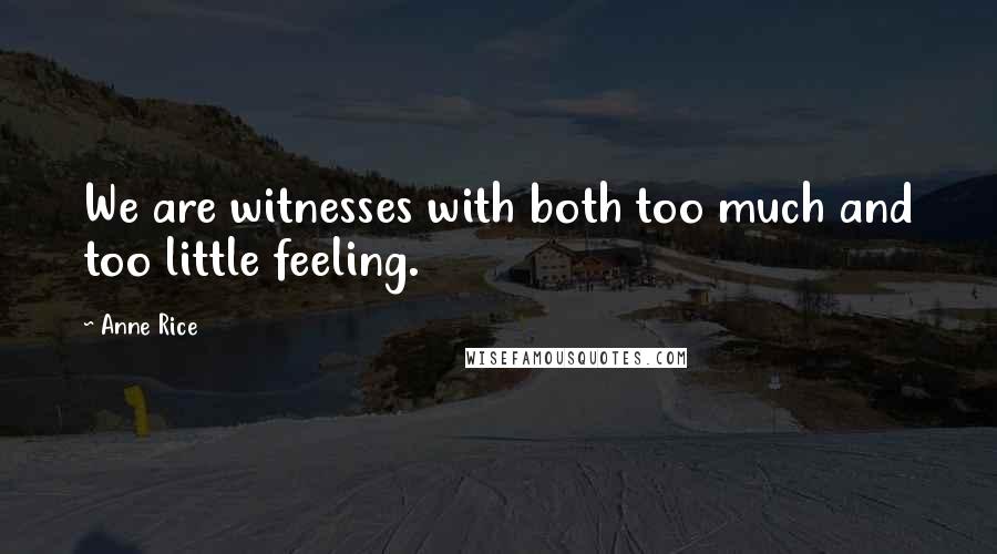 Anne Rice Quotes: We are witnesses with both too much and too little feeling.