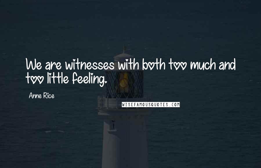 Anne Rice Quotes: We are witnesses with both too much and too little feeling.