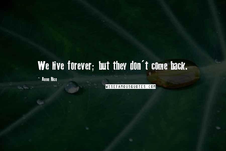 Anne Rice Quotes: We live forever; but they don't come back.