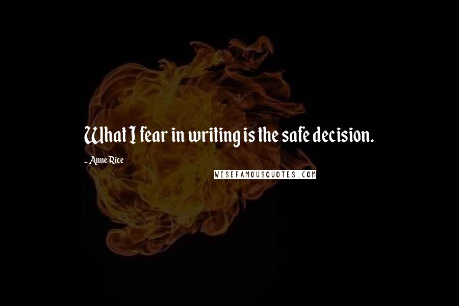 Anne Rice Quotes: What I fear in writing is the safe decision.