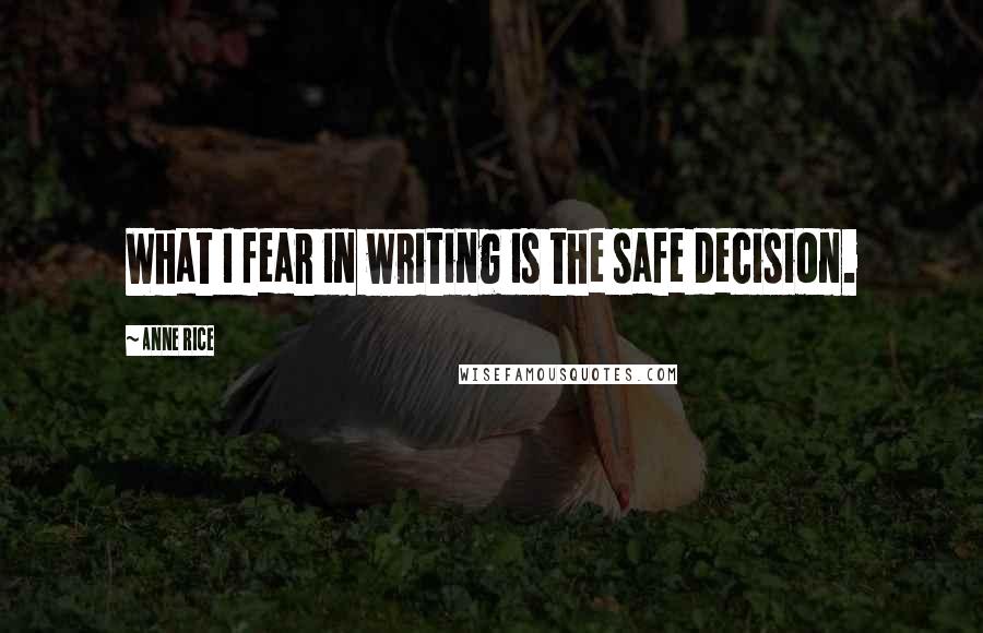 Anne Rice Quotes: What I fear in writing is the safe decision.