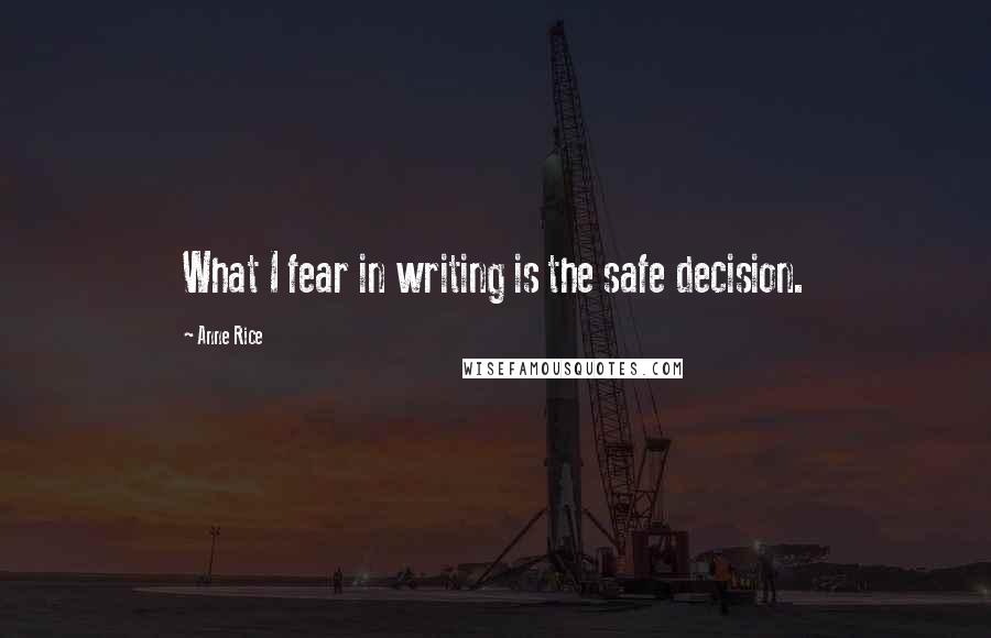 Anne Rice Quotes: What I fear in writing is the safe decision.