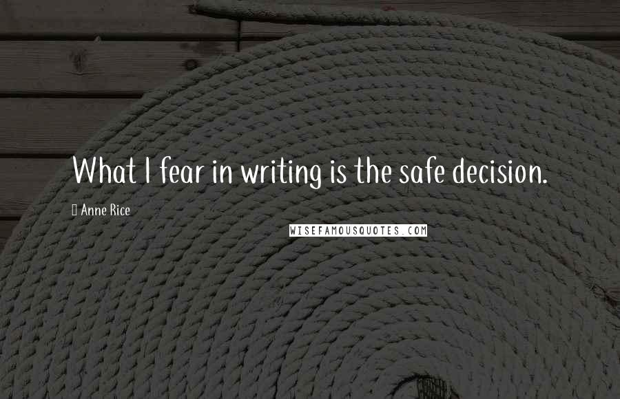 Anne Rice Quotes: What I fear in writing is the safe decision.