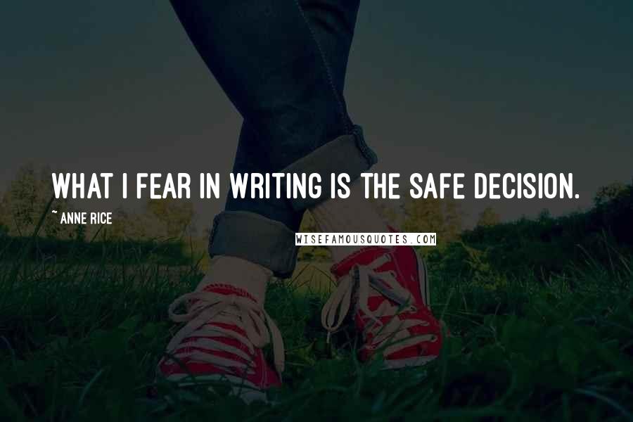 Anne Rice Quotes: What I fear in writing is the safe decision.