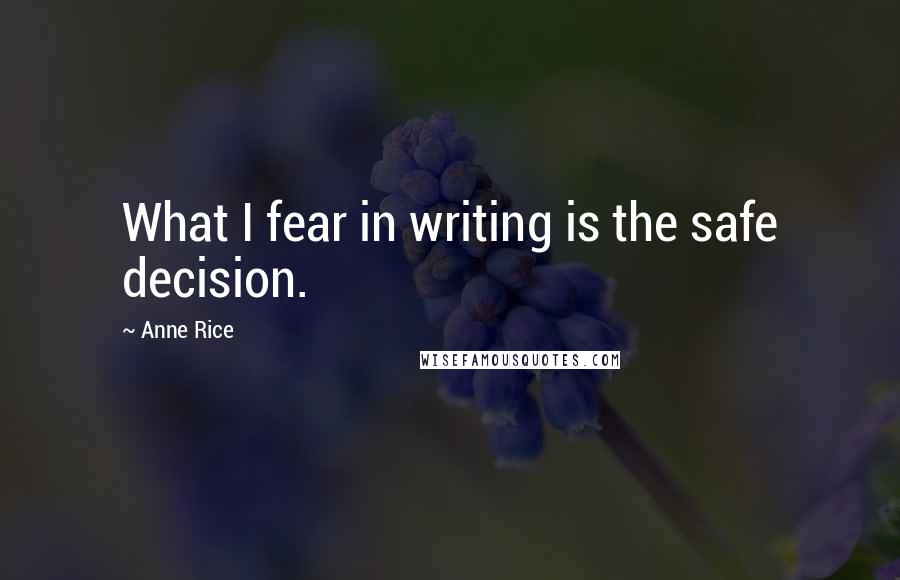 Anne Rice Quotes: What I fear in writing is the safe decision.