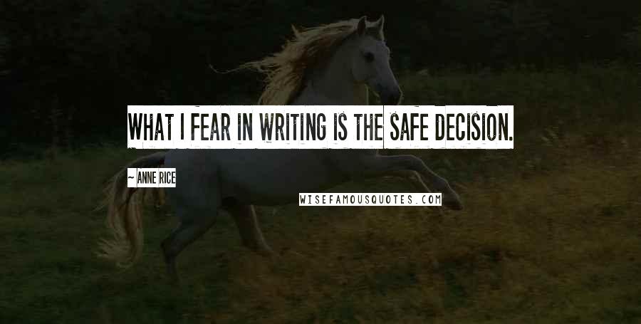 Anne Rice Quotes: What I fear in writing is the safe decision.