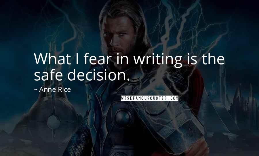 Anne Rice Quotes: What I fear in writing is the safe decision.