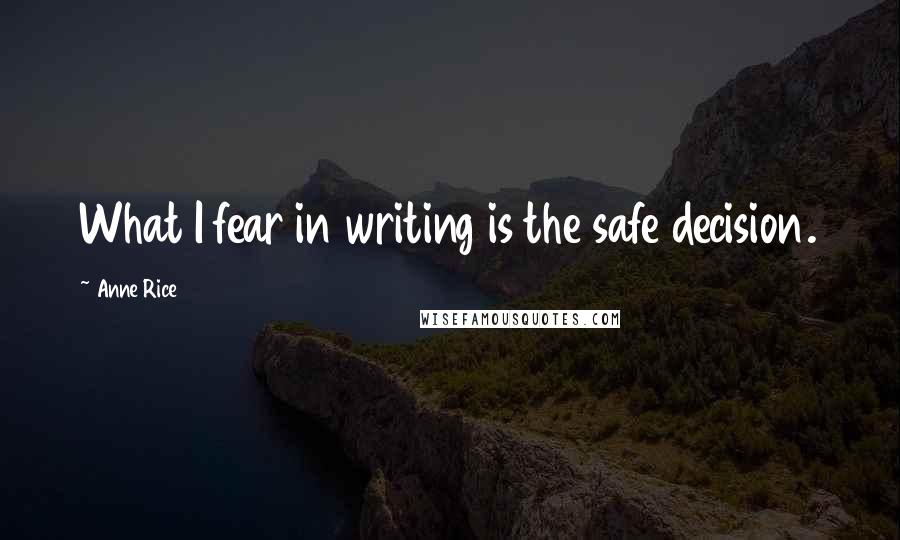 Anne Rice Quotes: What I fear in writing is the safe decision.