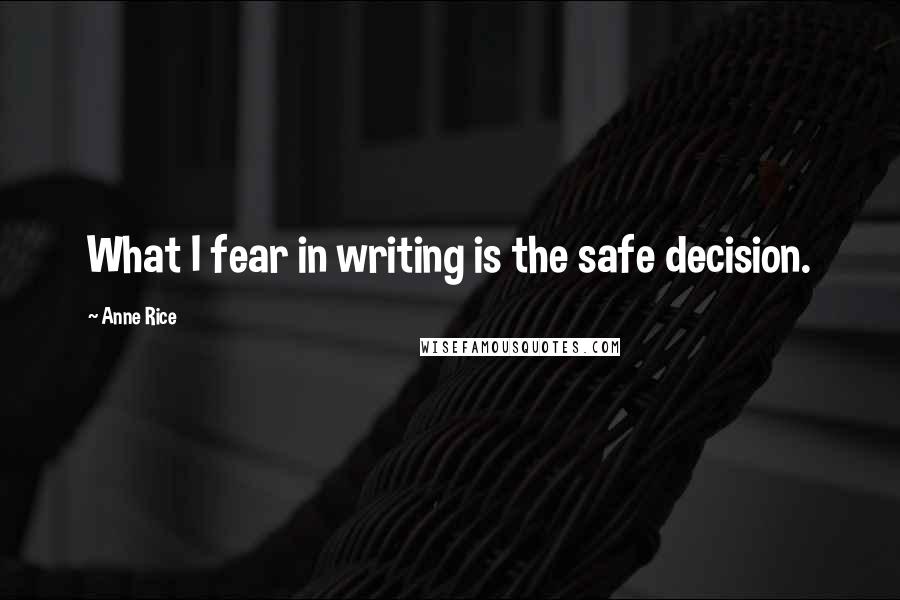 Anne Rice Quotes: What I fear in writing is the safe decision.