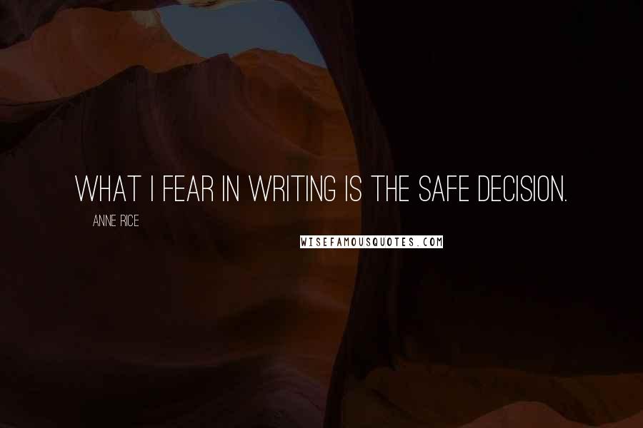 Anne Rice Quotes: What I fear in writing is the safe decision.