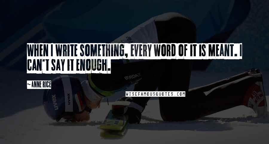 Anne Rice Quotes: When I write something, every word of it is meant. I can't say it enough.