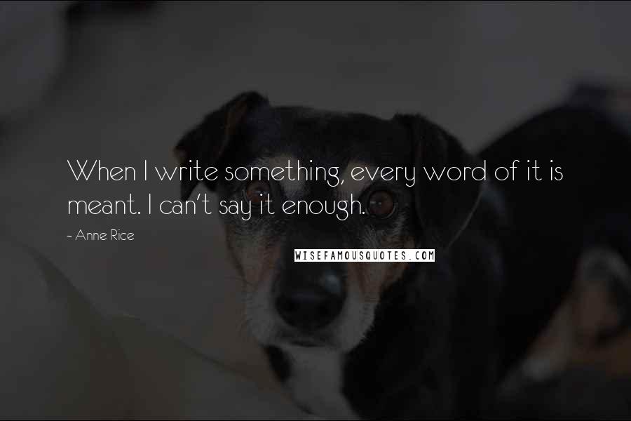 Anne Rice Quotes: When I write something, every word of it is meant. I can't say it enough.