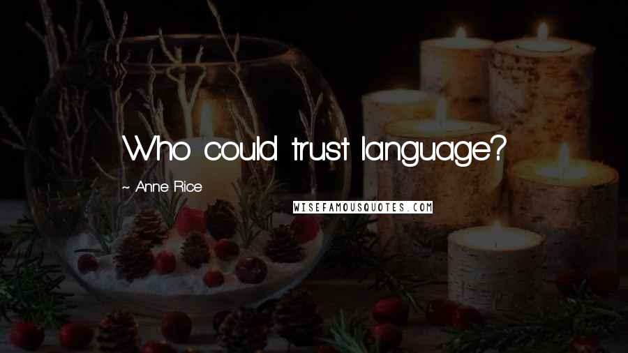 Anne Rice Quotes: Who could trust language?