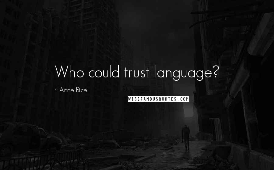 Anne Rice Quotes: Who could trust language?