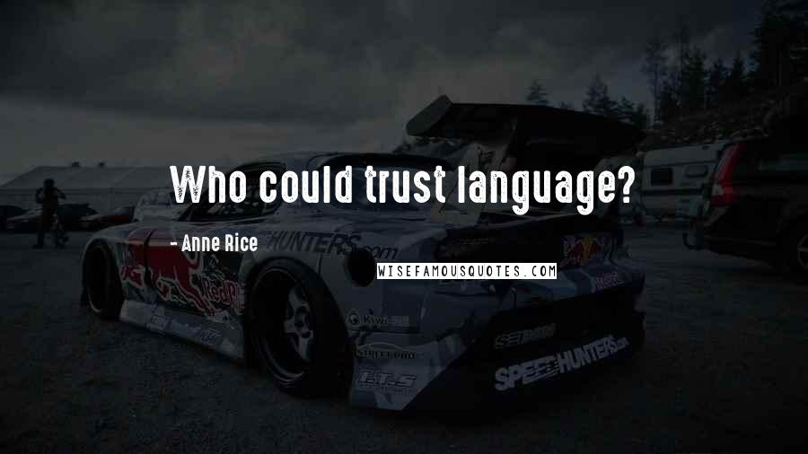 Anne Rice Quotes: Who could trust language?