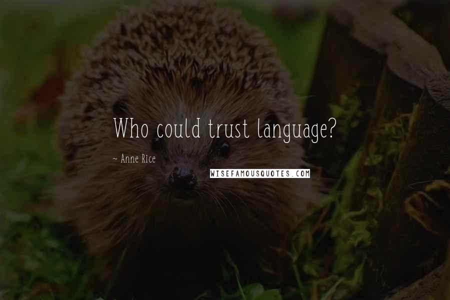 Anne Rice Quotes: Who could trust language?