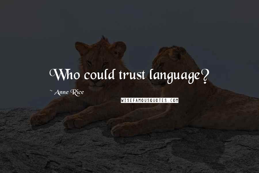 Anne Rice Quotes: Who could trust language?