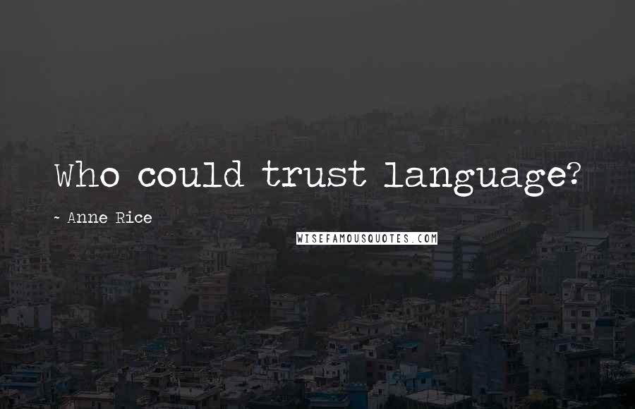 Anne Rice Quotes: Who could trust language?