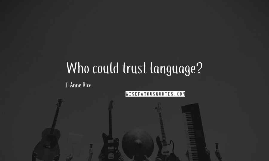 Anne Rice Quotes: Who could trust language?