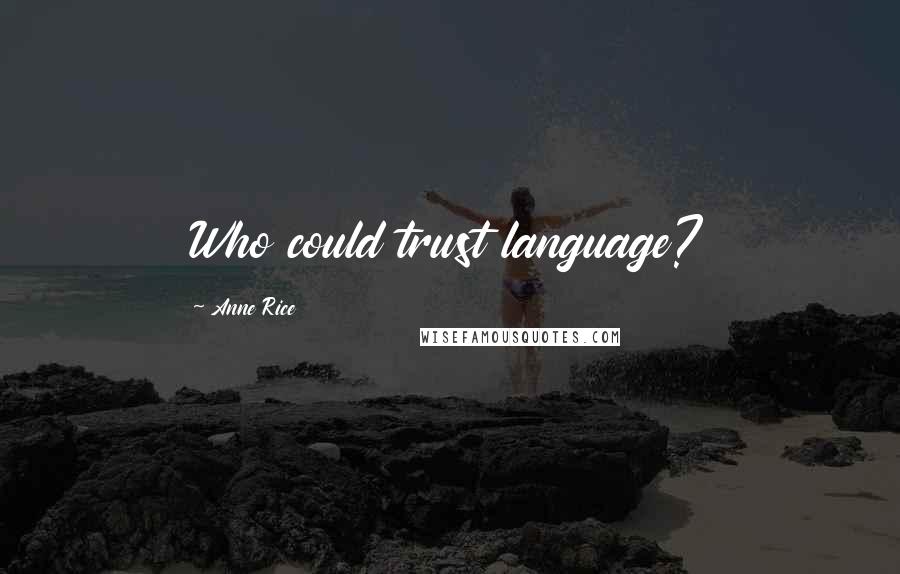 Anne Rice Quotes: Who could trust language?