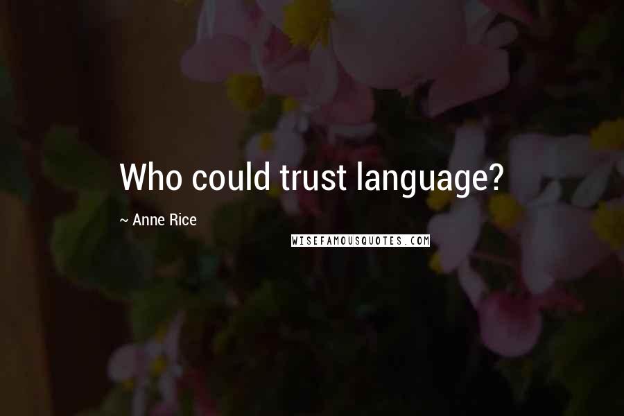 Anne Rice Quotes: Who could trust language?