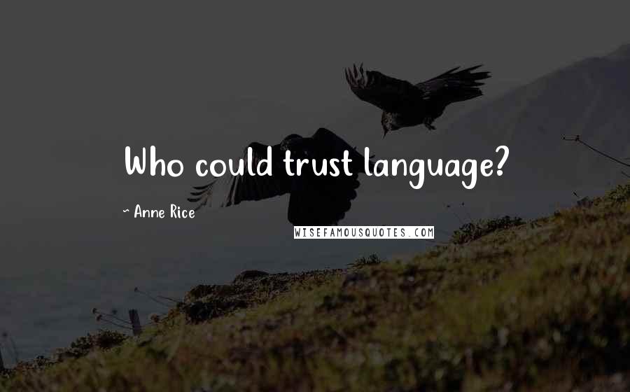 Anne Rice Quotes: Who could trust language?