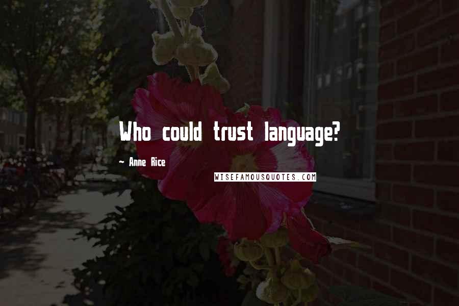 Anne Rice Quotes: Who could trust language?