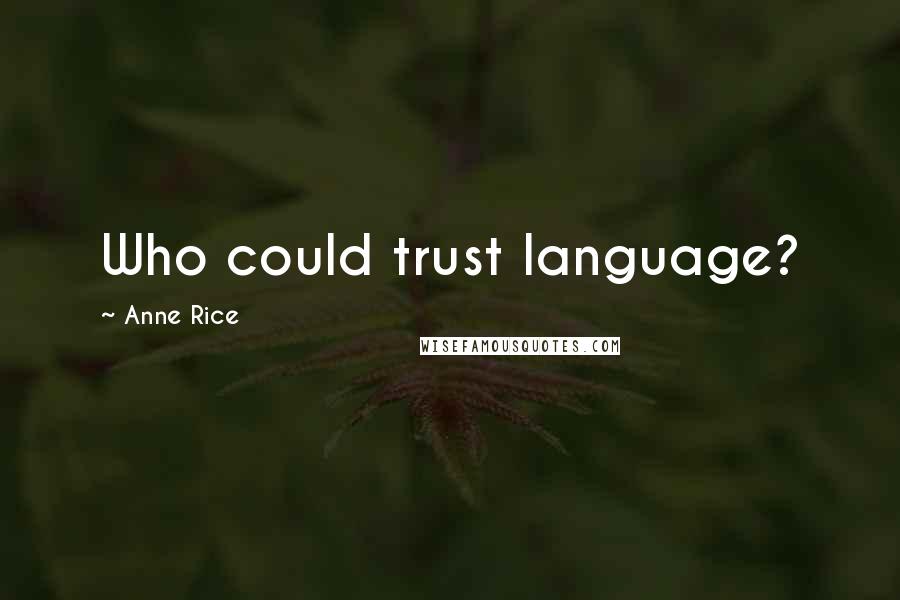 Anne Rice Quotes: Who could trust language?