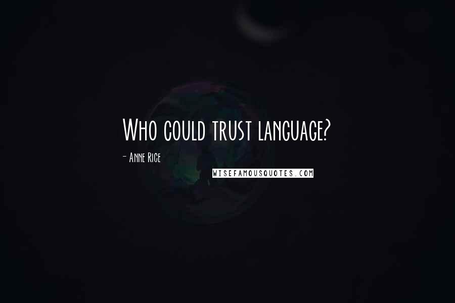 Anne Rice Quotes: Who could trust language?