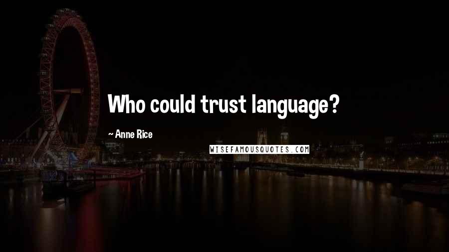 Anne Rice Quotes: Who could trust language?