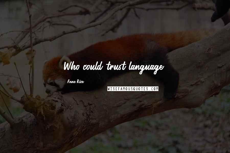 Anne Rice Quotes: Who could trust language?