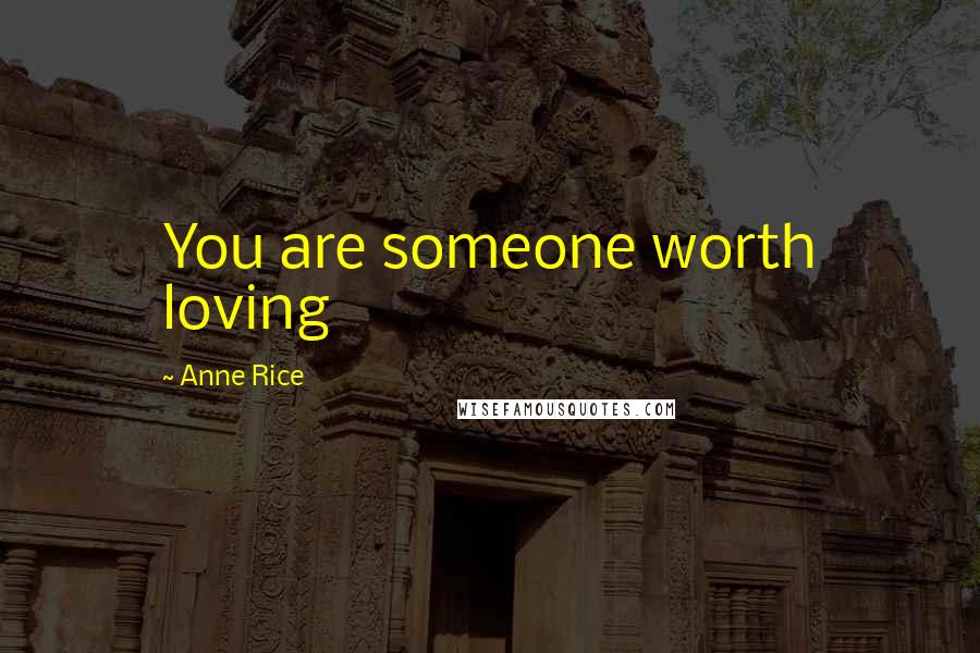 Anne Rice Quotes: You are someone worth loving