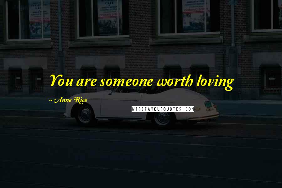 Anne Rice Quotes: You are someone worth loving