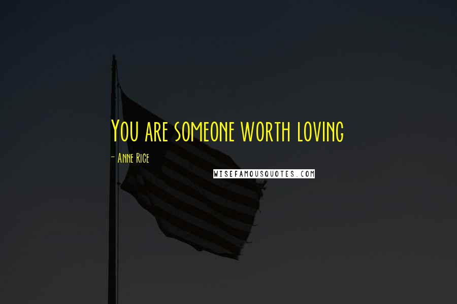 Anne Rice Quotes: You are someone worth loving