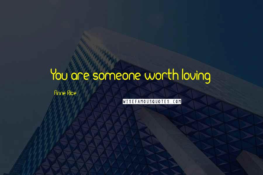 Anne Rice Quotes: You are someone worth loving