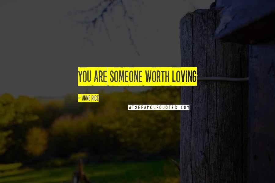 Anne Rice Quotes: You are someone worth loving