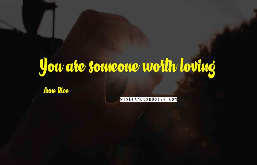 Anne Rice Quotes: You are someone worth loving