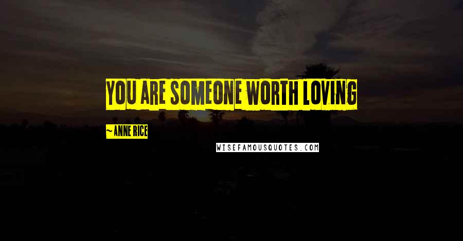 Anne Rice Quotes: You are someone worth loving
