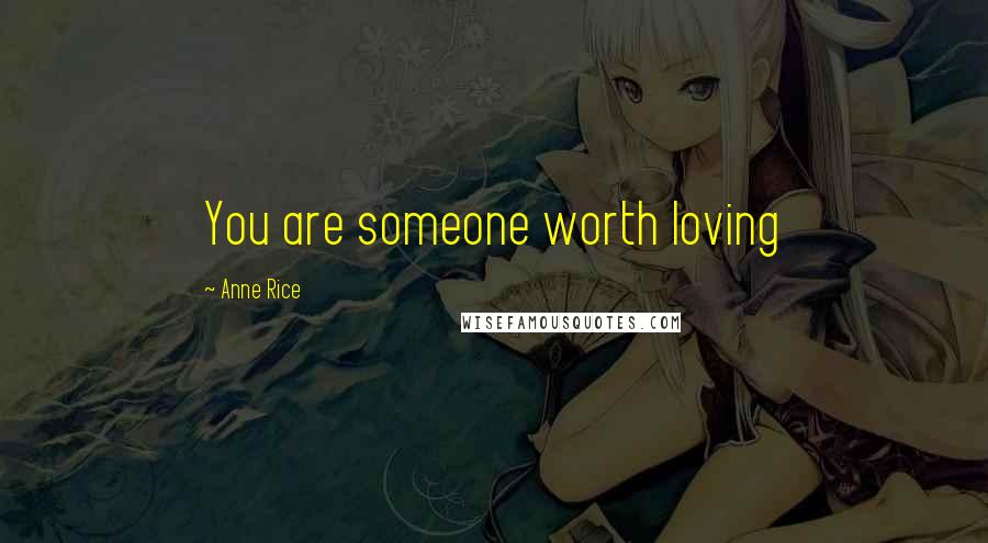 Anne Rice Quotes: You are someone worth loving